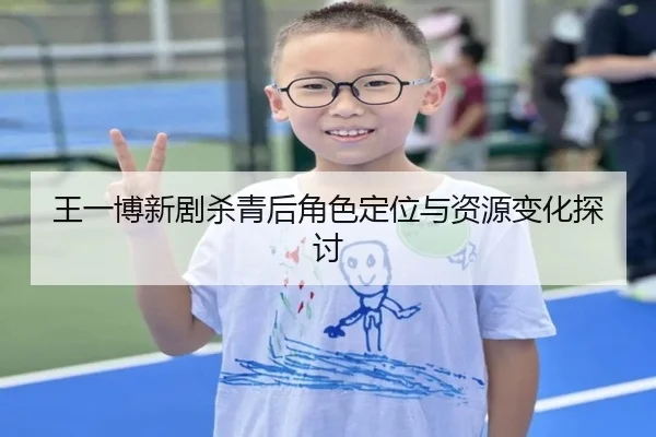 王一博新剧杀青后角色定位与资源变化探讨